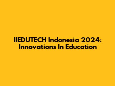 IIEDUTECH Indonesia 2024: Innovations In Education