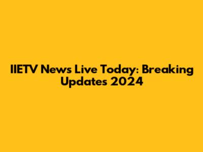 IIETV News Live Today: Breaking Updates 2024