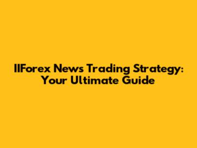 IIForex News Trading Strategy: Your Ultimate Guide