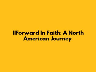 IIForward In Faith: A North American Journey