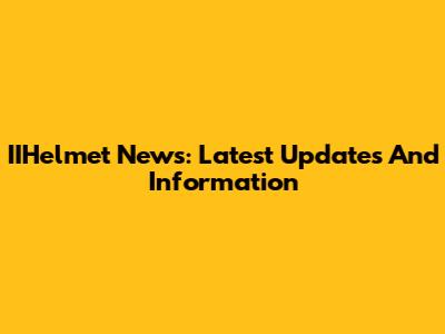 IIHelmet News: Latest Updates And Information