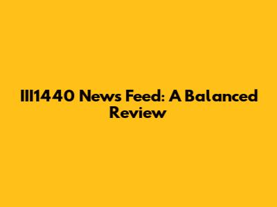 III1440 News Feed: A Balanced Review