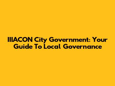 IIIACON City Government: Your Guide To Local Governance