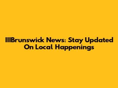 IIIBrunswick News: Stay Updated On Local Happenings