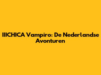 IIICHICA Vampiro: De Nederlandse Avonturen