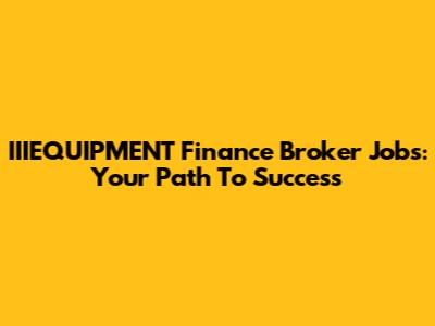 IIIEQUIPMENT Finance Broker Jobs: Your Path To Success