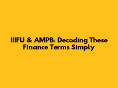 IIIFU & AMPB: Decoding These Finance Terms Simply