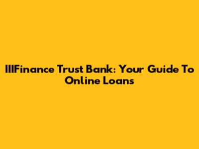 IIIFinance Trust Bank: Your Guide To Online Loans