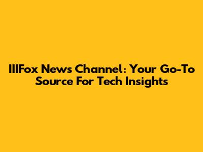 IIIFox News Channel: Your Go-To Source For Tech Insights