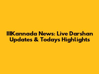 IIIKannada News: Live Darshan Updates & Today's Highlights