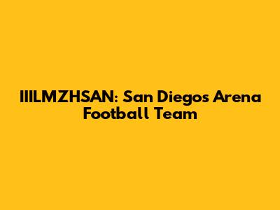 IIILMZHSAN: San Diego's Arena Football Team