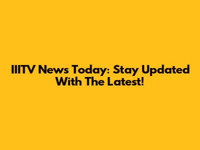 IIITV News Today: Stay Updated With The Latest!