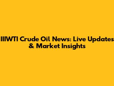 IIIWTI Crude Oil News: Live Updates & Market Insights