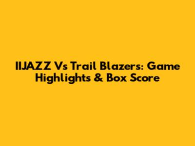 IIJAZZ Vs Trail Blazers: Game Highlights & Box Score