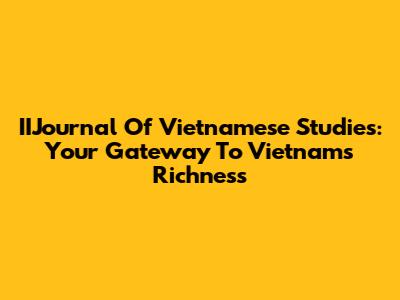 IIJournal Of Vietnamese Studies: Your Gateway To Vietnam's Richness