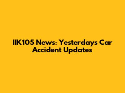 IIK105 News: Yesterday's Car Accident Updates