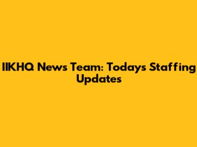 IIKHQ News Team: Today's Staffing Updates
