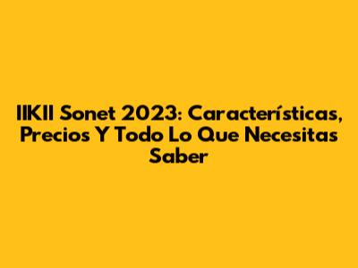 IIKII Sonet 2023: Características, Precios Y Todo Lo Que Necesitas Saber