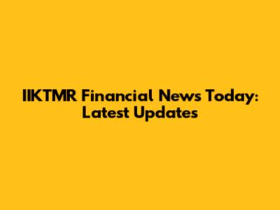 IIKTMR Financial News Today: Latest Updates