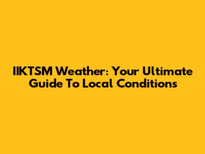 IIKTSM Weather: Your Ultimate Guide To Local Conditions