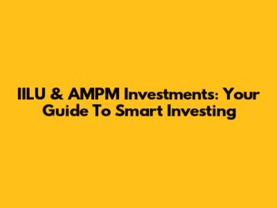 IILU & AMPM Investments: Your Guide To Smart Investing
