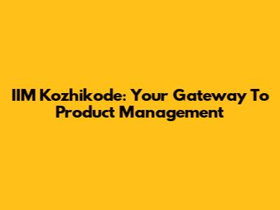 IIM Kozhikode: Your Gateway To Product Management