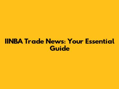 IINBA Trade News: Your Essential Guide