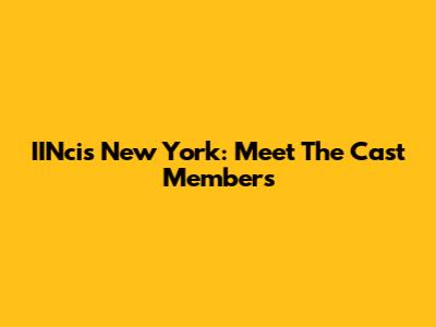 IINcis New York: Meet The Cast Members