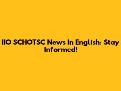 IIO SCHOTSC News In English: Stay Informed!