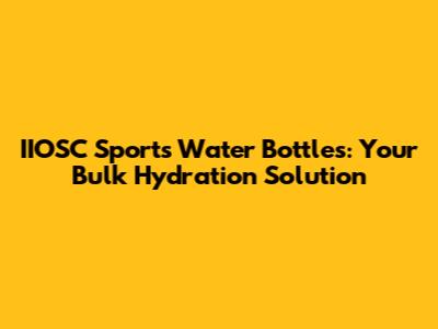 IIOSC Sports Water Bottles: Your Bulk Hydration Solution