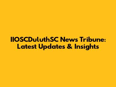 IIOSCDuluthSC News Tribune: Latest Updates & Insights