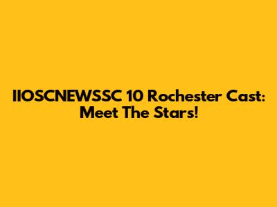 IIOSCNEWSSC 10 Rochester Cast: Meet The Stars!