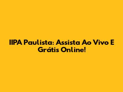 IIPA Paulista: Assista Ao Vivo E Grátis Online!