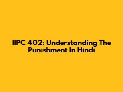 IIPC 402: Understanding The Punishment In Hindi