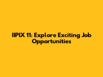 IIPIX 11: Explore Exciting Job Opportunities