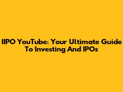 IIPO YouTube: Your Ultimate Guide To Investing And IPOs
