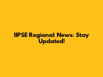 IIPSE Regional News: Stay Updated!