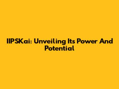 IIPSKai: Unveiling Its Power And Potential