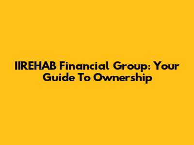 IIREHAB Financial Group: Your Guide To Ownership