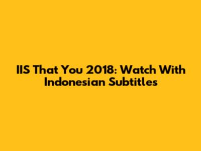 IIS That You 2018: Watch With Indonesian Subtitles