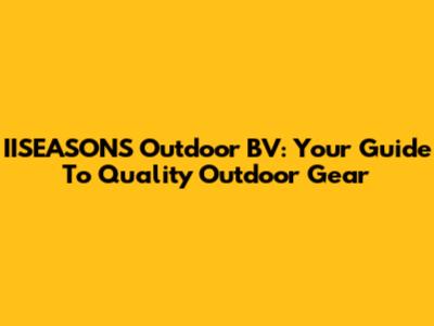 IISEASONS Outdoor BV: Your Guide To Quality Outdoor Gear