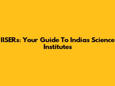 IISERs: Your Guide To India's Science Institutes