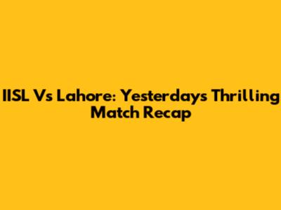 IISL Vs Lahore: Yesterday's Thrilling Match Recap