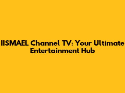 IISMAEL Channel TV: Your Ultimate Entertainment Hub