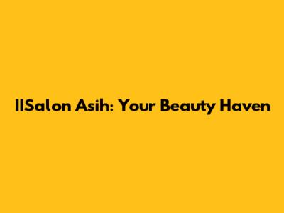 IISalon Asih: Your Beauty Haven