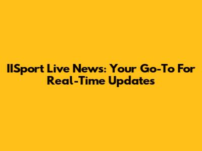 IISport Live News: Your Go-To For Real-Time Updates