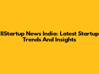IIStartup News India: Latest Startup Trends And Insights
