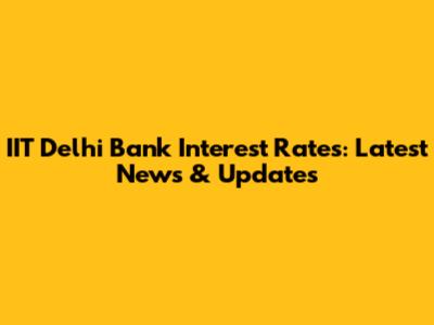 IIT Delhi Bank Interest Rates: Latest News & Updates