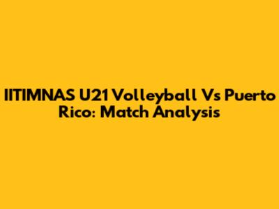 IITIMNAS U21 Volleyball Vs Puerto Rico: Match Analysis