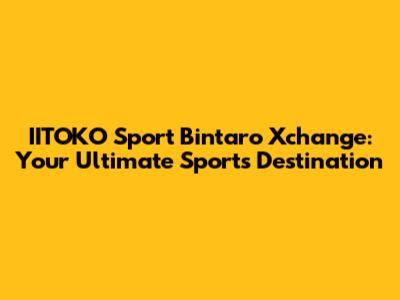 IITOKO Sport Bintaro Xchange: Your Ultimate Sports Destination